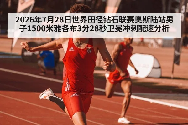 2026年7月28日世界田径钻石联赛奥斯陆站男子1500米雅各布3分28秒卫冕冲刺配速分析