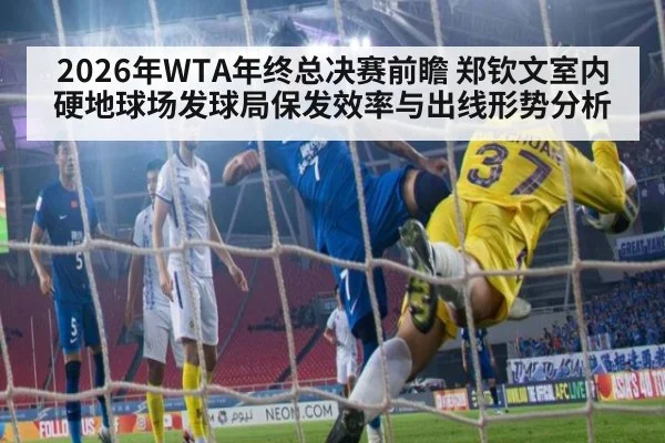 2026年WTA年终总决赛前瞻 郑钦文室内硬地球场发球局保发效率与出线形势分析
