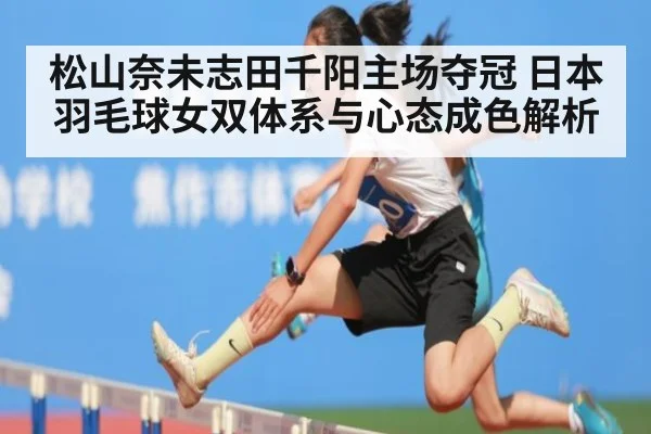 松山奈未志田千阳主场夺冠 日本羽毛球女双体系与心态成色解析