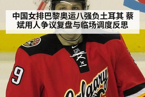 中国女排巴黎奥运八强负土耳其 蔡斌用人争议复盘与临场调度反思